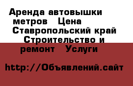 Аренда автовышки 13,5 метров › Цена ­ 1 200 - Ставропольский край Строительство и ремонт » Услуги   